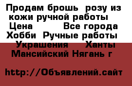 Продам брошь- розу из кожи ручной работы. › Цена ­ 900 - Все города Хобби. Ручные работы » Украшения   . Ханты-Мансийский,Нягань г.